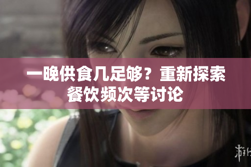 一晚供食幾足夠？重新探索餐飲頻次等討論