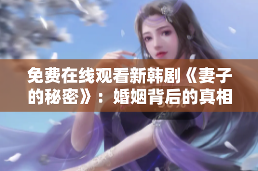 免費在線觀看新韓劇《妻子的秘密》：婚姻背后的真相揭秘