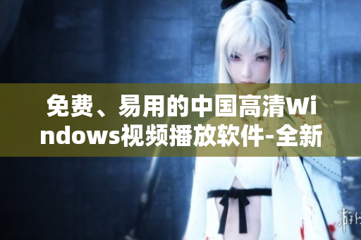 免費、易用的中國高清Windows視頻播放軟件-全新體驗