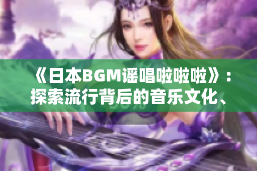 《日本BGM謠唱啦啦啦》：探索流行背后的音樂文化、藝術與傳承