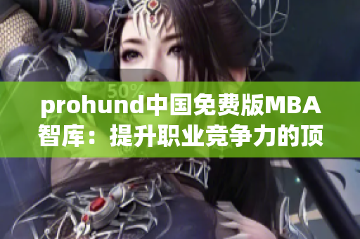 prohund中國免費版MBA智庫：提升職業(yè)競爭力的頂級資源