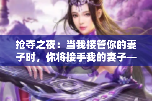 搶奪之夜：當(dāng)我接管你的妻子時(shí)，你將接手我的妻子——電視劇臺(tái)詞改編