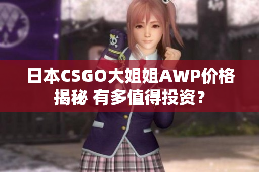 日本CSGO大姐姐AWP價(jià)格揭秘 有多值得投資？