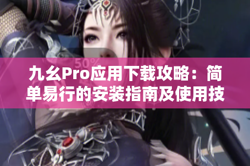 九幺Pro應(yīng)用下載攻略：簡單易行的安裝指南及使用技巧