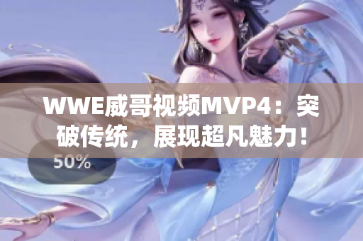 WWE威哥視頻MVP4：突破傳統(tǒng)，展現(xiàn)超凡魅力！