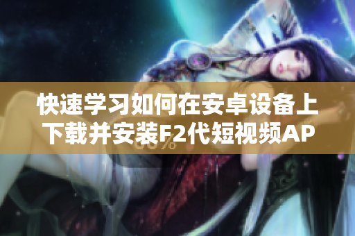 快速學習如何在安卓設備上下載并安裝F2代短視頻APP