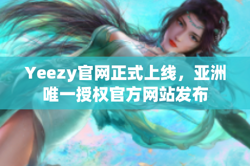 Yeezy官網(wǎng)正式上線，亞洲唯一授權(quán)官方網(wǎng)站發(fā)布