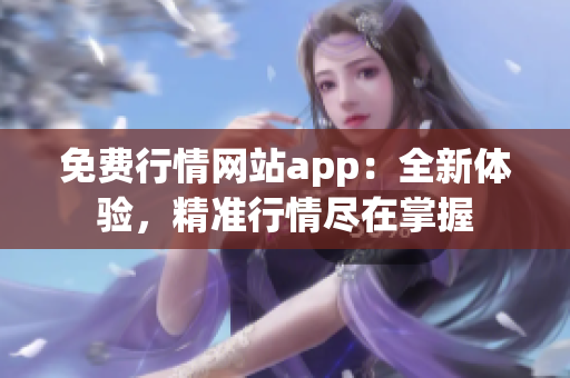 免費行情網(wǎng)站app：全新體驗，精準行情盡在掌握