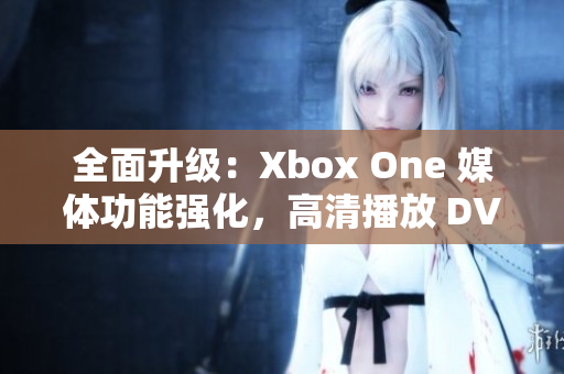 全面升級(jí)：Xbox One 媒體功能強(qiáng)化，高清播放 DVD 影碟