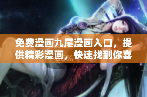 免費漫畫九尾漫畫入口，提供精彩漫畫，快速找到你喜愛的作品