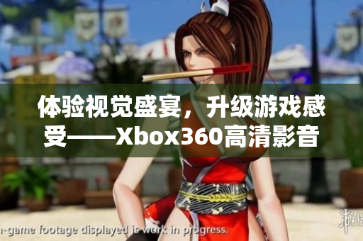 體驗視覺盛宴，升級游戲感受——Xbox360高清影音線來襲！