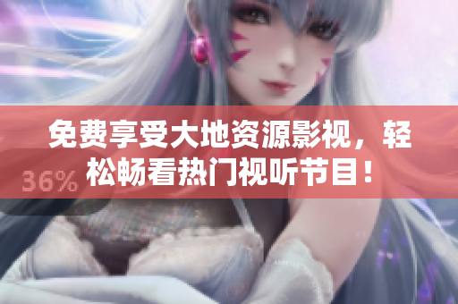 免費(fèi)享受大地資源影視，輕松暢看熱門視聽(tīng)節(jié)目！
