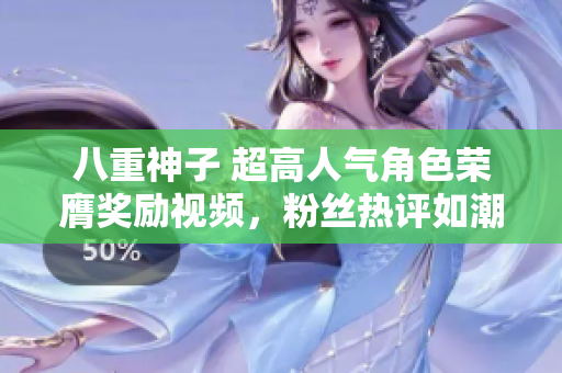 八重神子 超高人氣角色榮膺獎(jiǎng)勵(lì)視頻，粉絲熱評(píng)如潮！