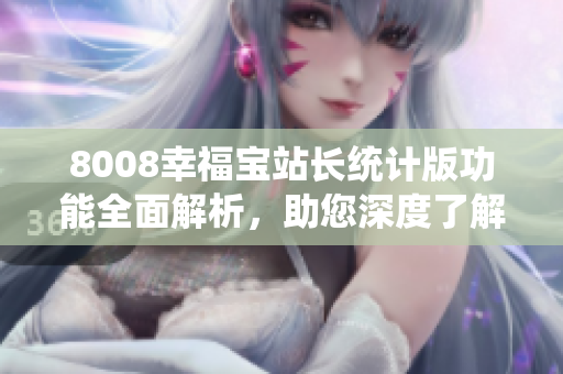 8008幸福寶站長(zhǎng)統(tǒng)計(jì)版功能全面解析，助您深度了解