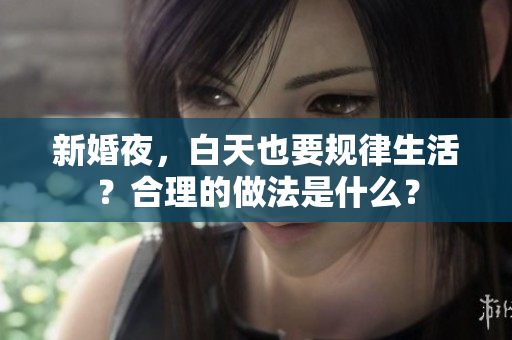 新婚夜，白天也要規(guī)律生活？合理的做法是什么？