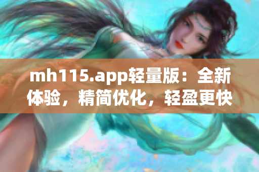 mh115.app輕量版：全新體驗(yàn)，精簡(jiǎn)優(yōu)化，輕盈更快！