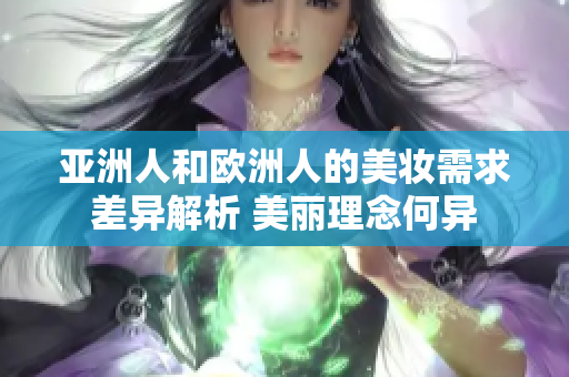 亞洲人和歐洲人的美妝需求差異解析 美麗理念何異