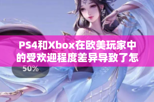 PS4和Xbox在歐美玩家中的受歡迎程度差異導(dǎo)致了怎樣的情況？