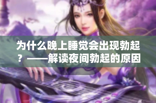 為什么晚上睡覺會出現勃起？——解讀夜間勃起的原因