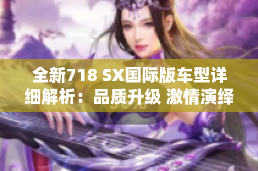 全新718 SX國(guó)際版車型詳細(xì)解析：品質(zhì)升級(jí) 激情演繹