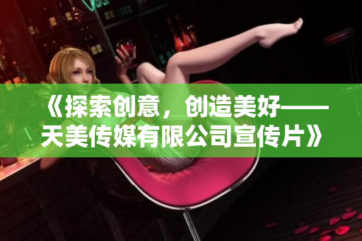 《探索創(chuàng)意，創(chuàng)造美好——天美傳媒有限公司宣傳片》