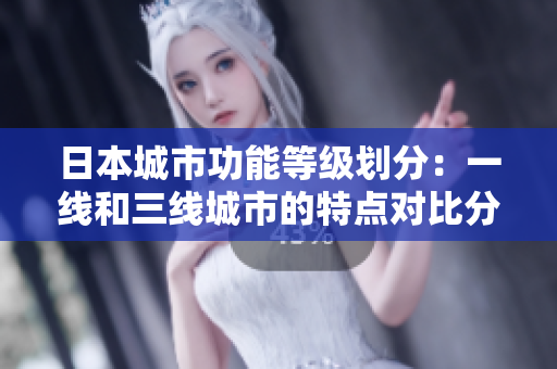 日本城市功能等級(jí)劃分：一線和三線城市的特點(diǎn)對(duì)比分析