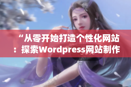 “從零開始打造個性化網(wǎng)站：探索Wordpress網(wǎng)站制作技巧”