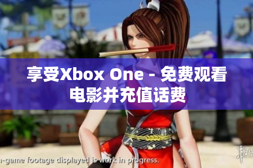 享受Xbox One - 免費(fèi)觀看電影并充值話費(fèi)