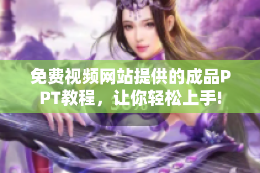 免費(fèi)視頻網(wǎng)站提供的成品PPT教程，讓你輕松上手!