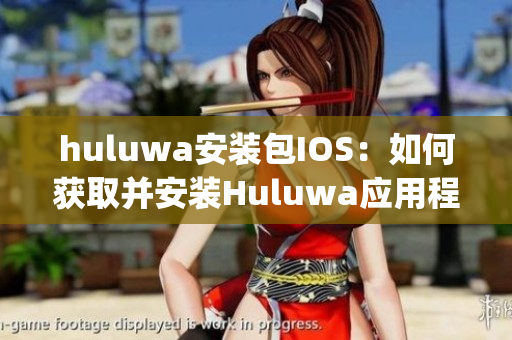 huluwa安裝包IOS：如何獲取并安裝Huluwa應(yīng)用程序？(1)