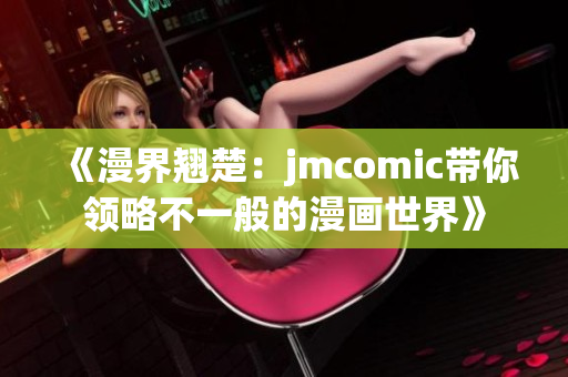 《漫界翹楚：jmcomic帶你領(lǐng)略不一般的漫畫世界》