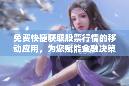 免費(fèi)快捷獲取股票行情的移動(dòng)應(yīng)用，為您賦能金融決策！