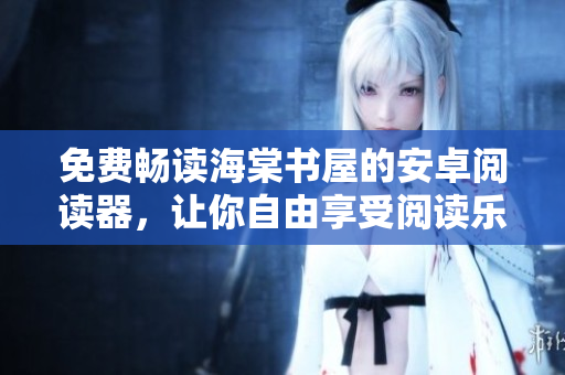 免費(fèi)暢讀海棠書屋的安卓閱讀器，讓你自由享受閱讀樂趣