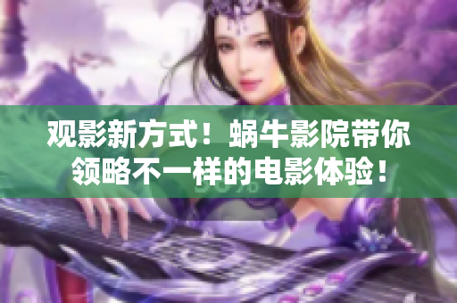 觀影新方式！蝸牛影院帶你領略不一樣的電影體驗！
