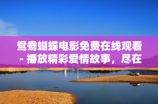 鴛鴦蝴蝶電影免費在線觀看 - 播放精彩愛情故事，盡在你眼前