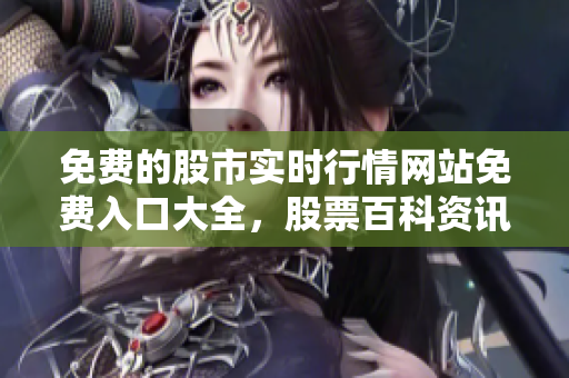 免費(fèi)的股市實(shí)時(shí)行情網(wǎng)站免費(fèi)入口大全，股票百科資訊匯總