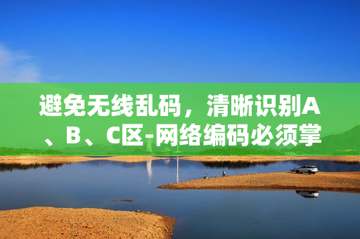 避免無線亂碼，清晰識別A、B、C區(qū)-網(wǎng)絡(luò)編碼必須掌握的基礎(chǔ)技能！