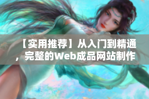 【實(shí)用推薦】從入門到精通，完整的Web成品網(wǎng)站制作指南