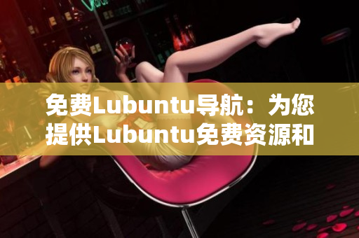 免費Lubuntu導(dǎo)航：為您提供Lubuntu免費資源和指南