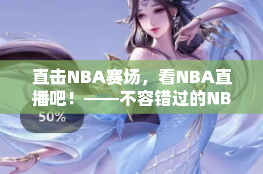 直擊NBA賽場(chǎng)，看NBA直播吧！——不容錯(cuò)過(guò)的NBA直播體驗(yàn)