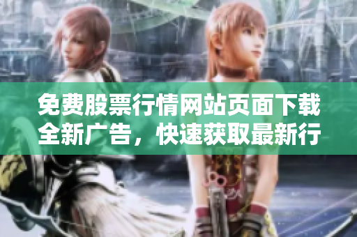 免費(fèi)股票行情網(wǎng)站頁(yè)面下載全新廣告，快速獲取最新行情數(shù)據(jù)
