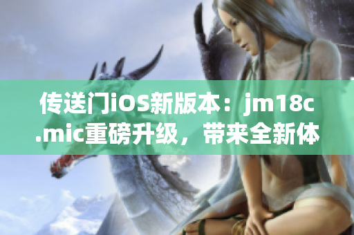 傳送門iOS新版本：jm18c.mic重磅升級(jí)，帶來(lái)全新體驗(yàn)(1)