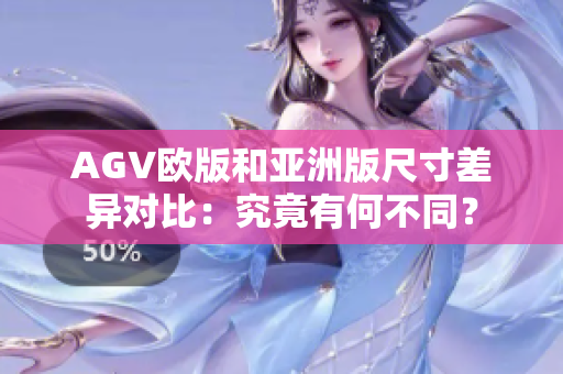 AGV歐版和亞洲版尺寸差異對比：究竟有何不同？