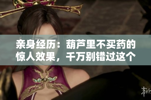 親身經(jīng)歷：葫蘆里不買藥的驚人效果，千萬別錯(cuò)過這個(gè)治愈法！