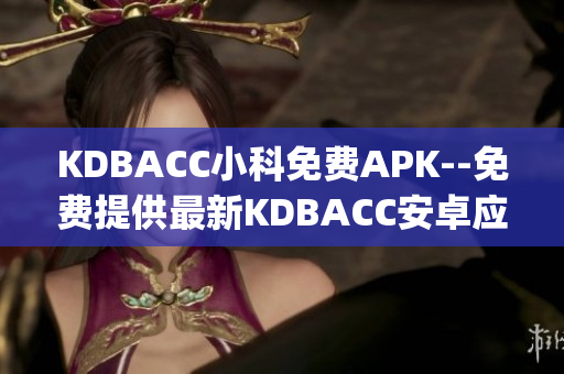 KDBACC小科免費(fèi)APK--免費(fèi)提供最新KDBACC安卓應(yīng)用(1)