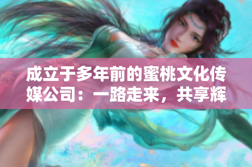 成立于多年前的蜜桃文化傳媒公司：一路走來，共享輝煌！