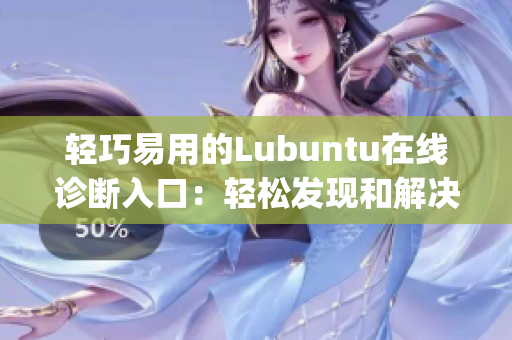 輕巧易用的Lubuntu在線診斷入口：輕松發(fā)現(xiàn)和解決問(wèn)題(1)