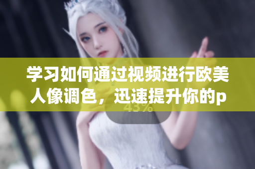 學(xué)習(xí)如何通過視頻進(jìn)行歐美人像調(diào)色，迅速提升你的ps技能