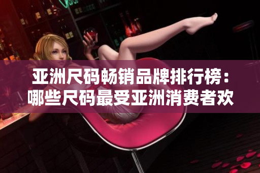 亞洲尺碼暢銷品牌排行榜：哪些尺碼最受亞洲消費者歡迎？