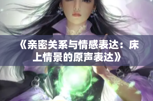 《親密關(guān)系與情感表達(dá)：床上情景的原聲表達(dá)》